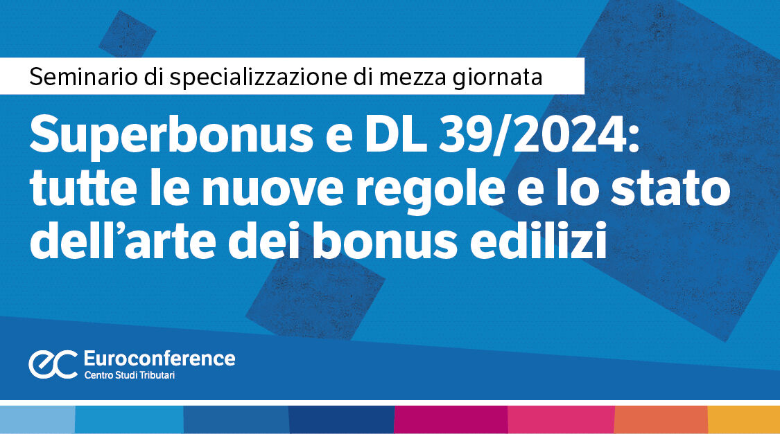 Immagine Superbonus e Dl 39/2024: tutte le nuove regole e lo stato dell’arte dei bonus edilizi | Euroconference